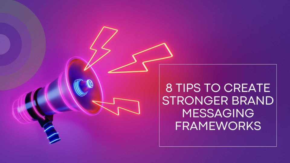 Need a Branding Refresh? Here are 8 Tips to Create Stronger Brand Messaging Frameworks in 2024